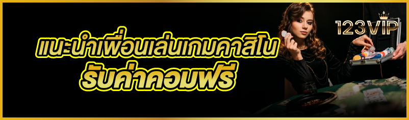 แนะนำเพื่อนเล่นเกมคาสิโน รับค่าคอมฟรี